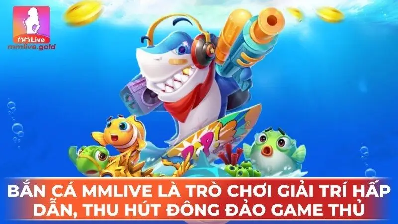 Bắn cá MMLive là trò chơi giải trí hấp dẫn, thu hút đông đảo game thủ