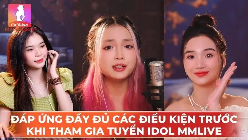 Đáp ứng đầy đủ các điều kiện trước khi tham gia tuyển idol MMLive